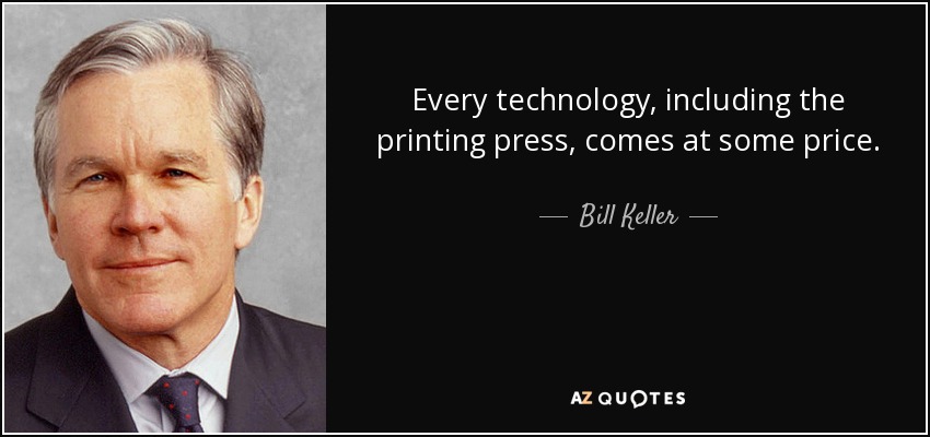 Every technology, including the printing press, comes at some price. - Bill Keller