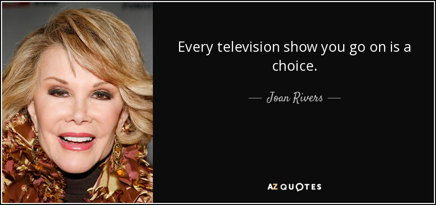Every television show you go on is a choice. - Joan Rivers