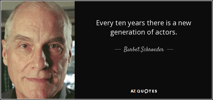 Every ten years there is a new generation of actors. - Barbet Schroeder