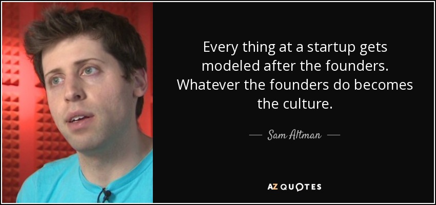 Every thing at a startup gets modeled after the founders. Whatever the founders do becomes the culture. - Sam Altman