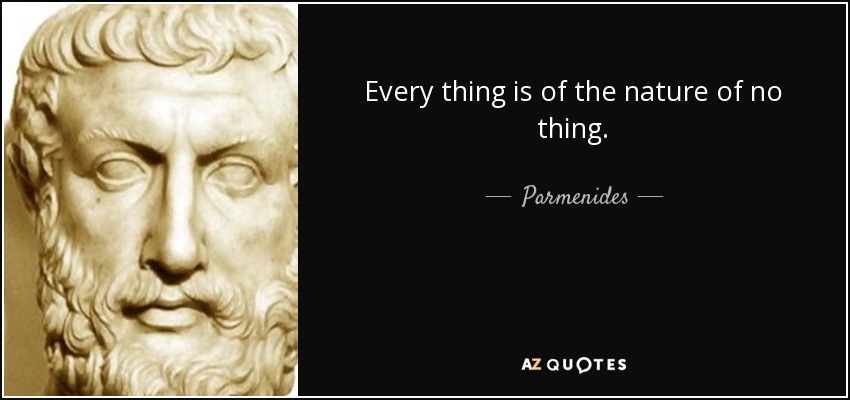 Every thing is of the nature of no thing. - Parmenides