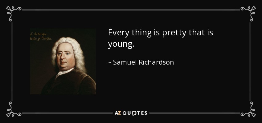 Every thing is pretty that is young. - Samuel Richardson