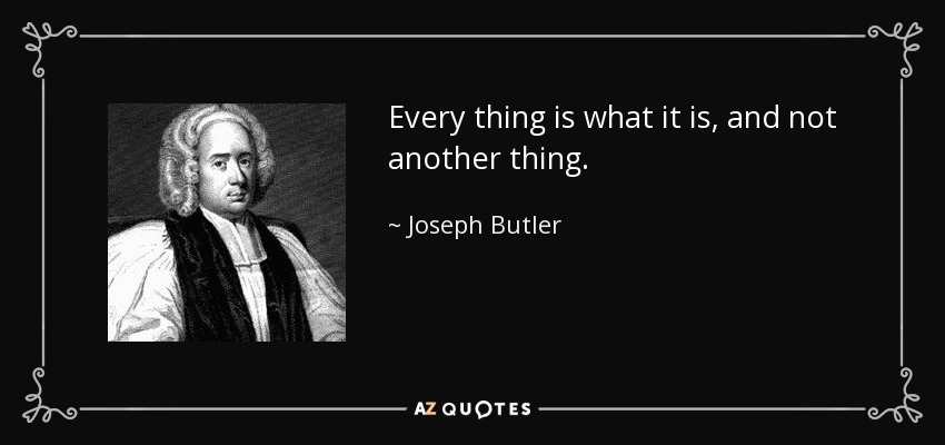 Every thing is what it is, and not another thing. - Joseph Butler
