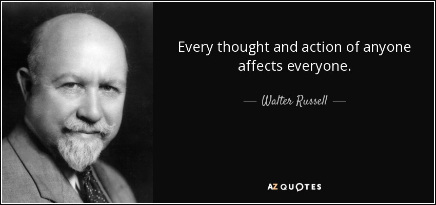 Every thought and action of anyone affects everyone. - Walter Russell