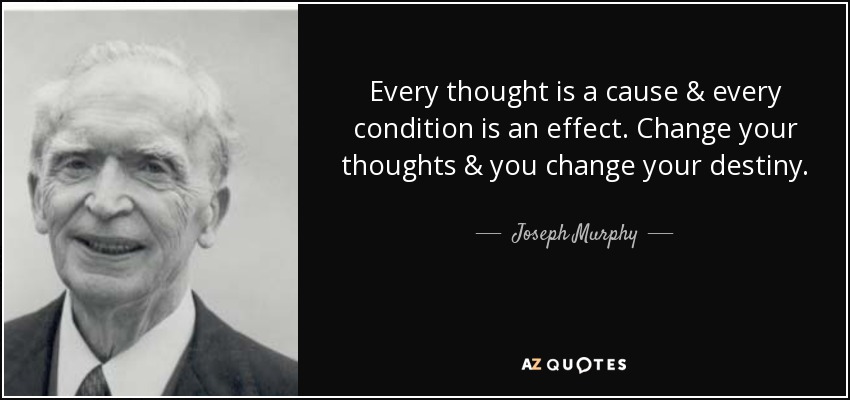 Every thought is a cause & every condition is an effect. Change your thoughts & you change your destiny. - Joseph Murphy