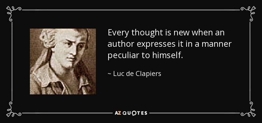 Every thought is new when an author expresses it in a manner peculiar to himself. - Luc de Clapiers