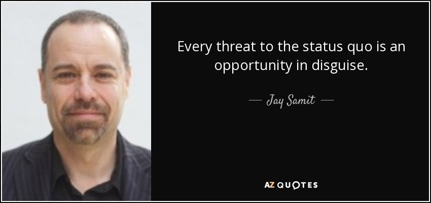 Every threat to the status quo is an opportunity in disguise. - Jay Samit