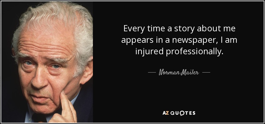 Every time a story about me appears in a newspaper, I am injured professionally. - Norman Mailer