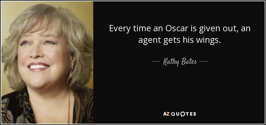 Every time an Oscar is given out, an agent gets his wings. - Kathy Bates