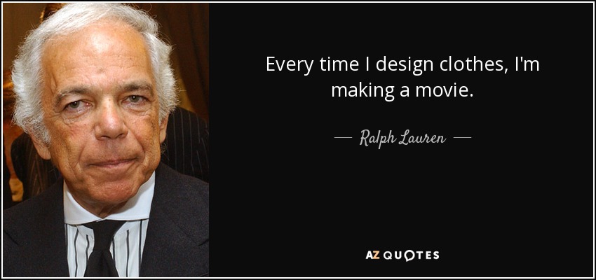 Every time I design clothes, I'm making a movie. - Ralph Lauren