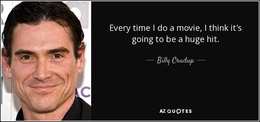 Every time I do a movie, I think it's going to be a huge hit. - Billy Crudup
