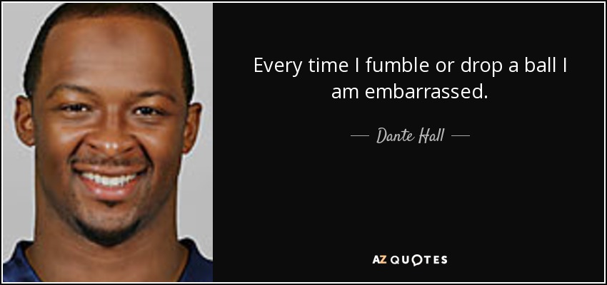 Every time I fumble or drop a ball I am embarrassed. - Dante Hall