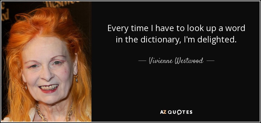 Every time I have to look up a word in the dictionary, I'm delighted. - Vivienne Westwood