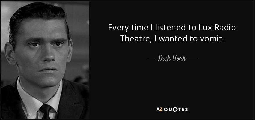 Every time I listened to Lux Radio Theatre, I wanted to vomit. - Dick York