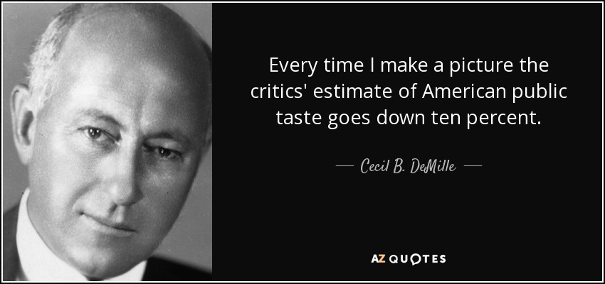 Every time I make a picture the critics' estimate of American public taste goes down ten percent. - Cecil B. DeMille
