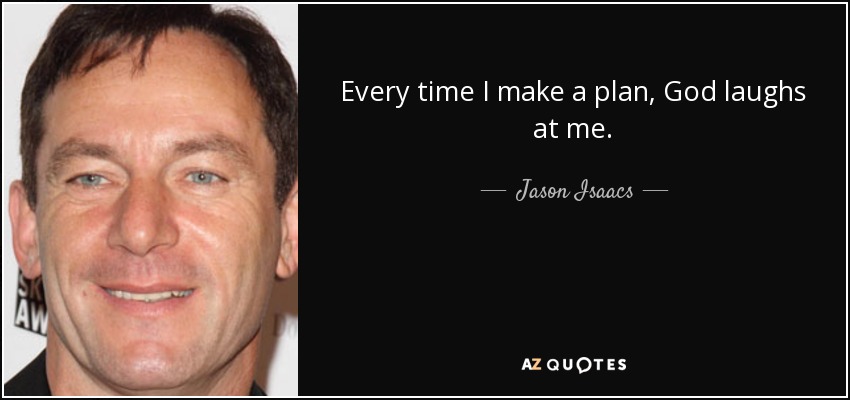 Every time I make a plan, God laughs at me. - Jason Isaacs