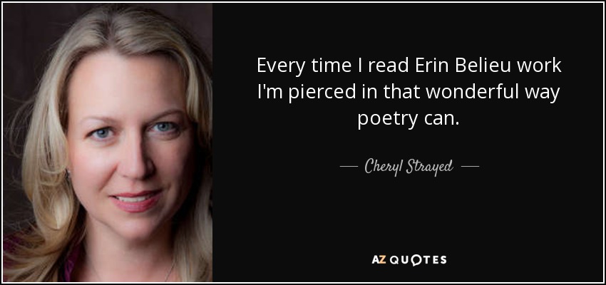 Every time I read Erin Belieu work I'm pierced in that wonderful way poetry can. - Cheryl Strayed