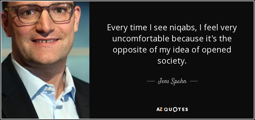 Every time I see niqabs, I feel very uncomfortable because it's the opposite of my idea of opened society. - Jens Spahn
