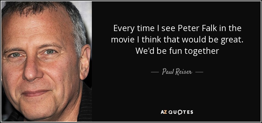 Every time I see Peter Falk in the movie I think that would be great. We'd be fun together - Paul Reiser