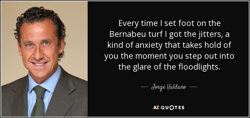 Every time I set foot on the Bernabeu turf I got the jitters, a kind of anxiety that takes hold of you the moment you step out into the glare of the floodlights. - Jorge Valdano