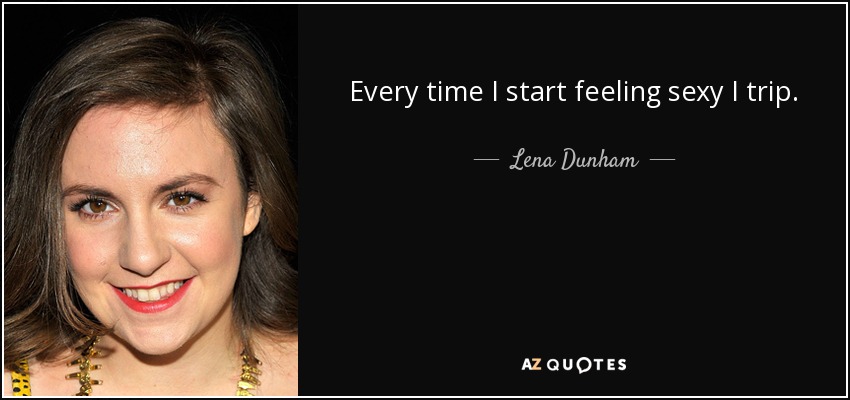 Every time I start feeling sexy I trip. - Lena Dunham