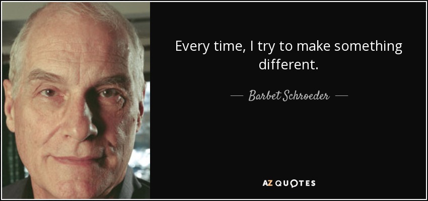 Every time, I try to make something different. - Barbet Schroeder