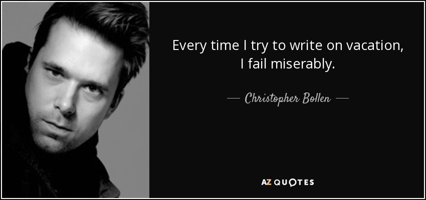 Every time I try to write on vacation, I fail miserably. - Christopher Bollen