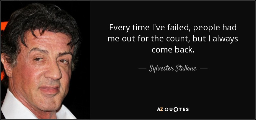 Every time I've failed, people had me out for the count, but I always come back. - Sylvester Stallone