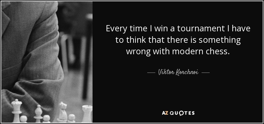 Every time I win a tournament I have to think that there is something wrong with modern chess. - Viktor Korchnoi