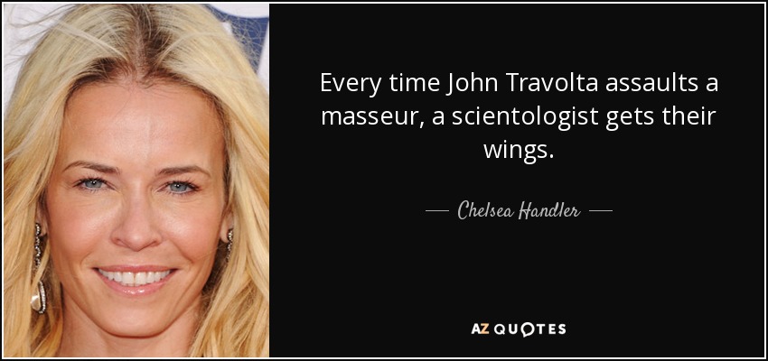 Every time John Travolta assaults a masseur, a scientologist gets their wings. - Chelsea Handler