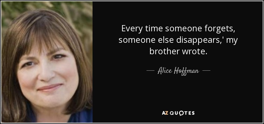 Every time someone forgets, someone else disappears,' my brother wrote. - Alice Hoffman