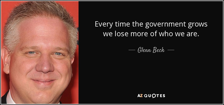 Every time the government grows we lose more of who we are. - Glenn Beck