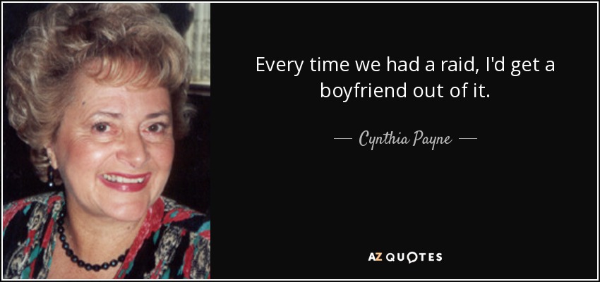 Every time we had a raid, I'd get a boyfriend out of it. - Cynthia Payne