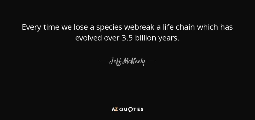 Every time we lose a species webreak a life chain which has evolved over 3.5 billion years. - Jeff McNeely