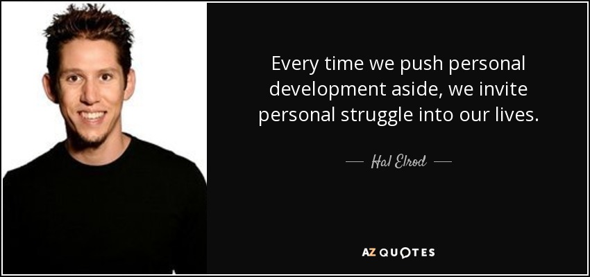 Every time we push personal development aside, we invite personal struggle into our lives. - Hal Elrod