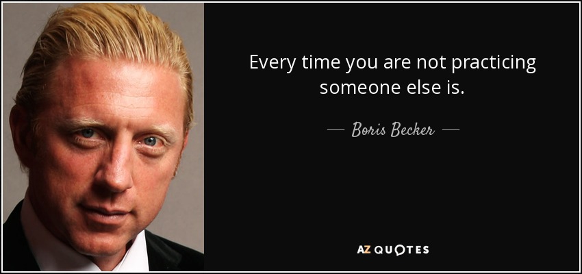 Every time you are not practicing someone else is. - Boris Becker