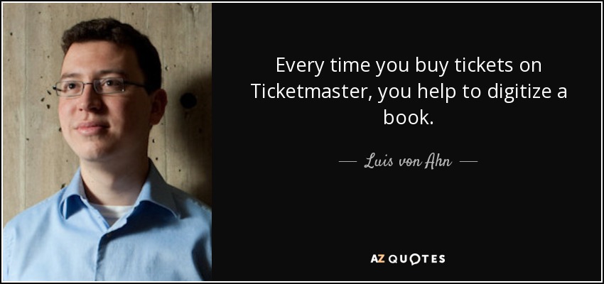 Every time you buy tickets on Ticketmaster, you help to digitize a book. - Luis von Ahn