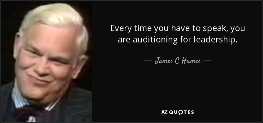 Every time you have to speak, you are auditioning for leadership. - James C Humes
