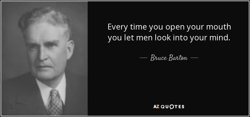 Every time you open your mouth you let men look into your mind. - Bruce Barton