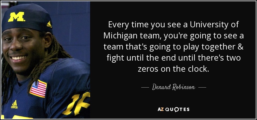 Every time you see a University of Michigan team, you're going to see a team that's going to play together & fight until the end until there's two zeros on the clock. - Denard Robinson