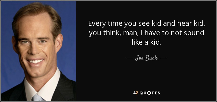Every time you see kid and hear kid, you think, man, I have to not sound like a kid. - Joe Buck