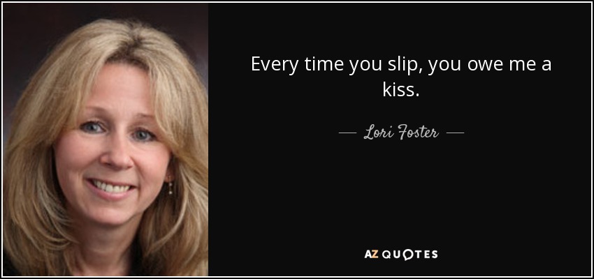 Every time you slip, you owe me a kiss. - Lori Foster