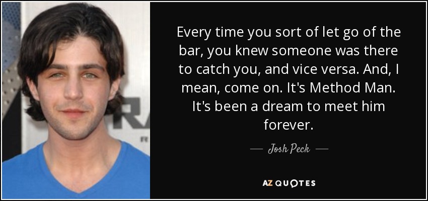 Every time you sort of let go of the bar, you knew someone was there to catch you, and vice versa. And, I mean, come on. It's Method Man. It's been a dream to meet him forever. - Josh Peck
