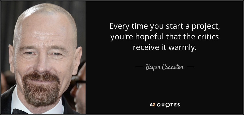 Every time you start a project, you're hopeful that the critics receive it warmly. - Bryan Cranston