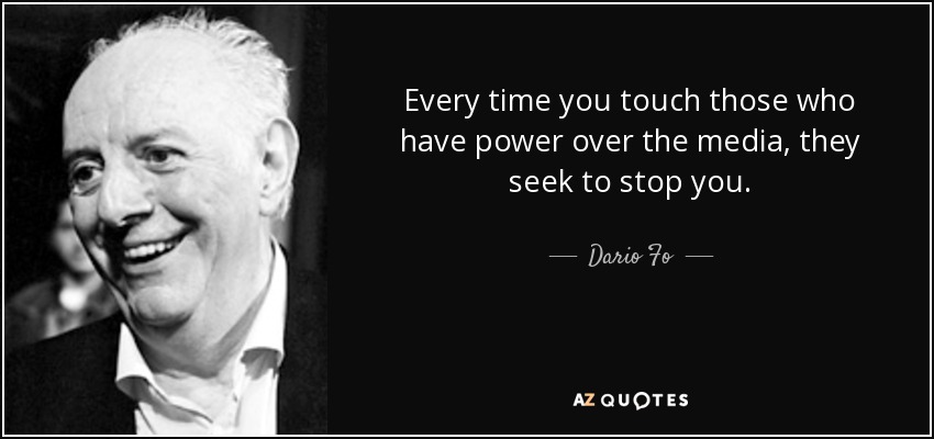 Every time you touch those who have power over the media, they seek to stop you. - Dario Fo
