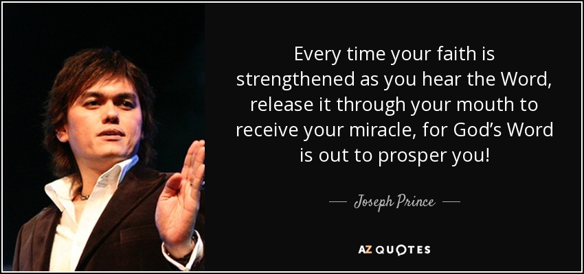 Every time your faith is strengthened as you hear the Word, release it through your mouth to receive your miracle, for God’s Word is out to prosper you! - Joseph Prince