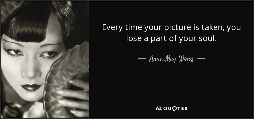 Every time your picture is taken, you lose a part of your soul. - Anna May Wong