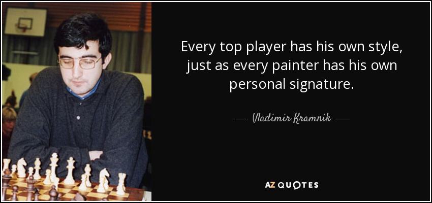 Every top player has his own style, just as every painter has his own personal signature. - Vladimir Kramnik