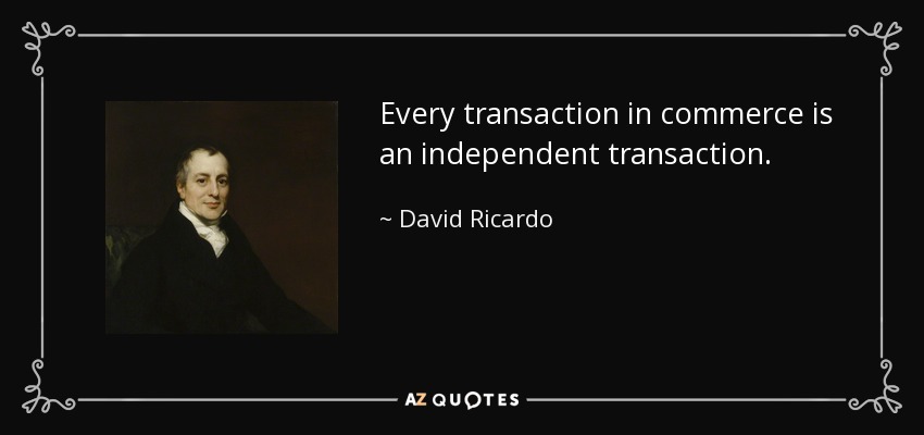 Every transaction in commerce is an independent transaction. - David Ricardo