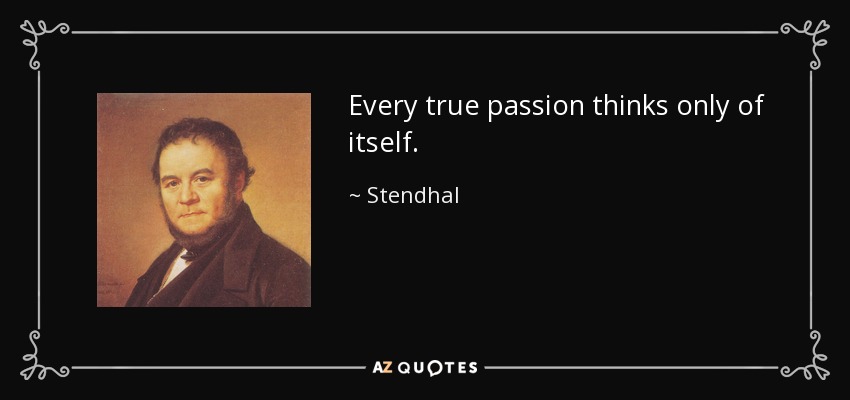 Every true passion thinks only of itself. - Stendhal